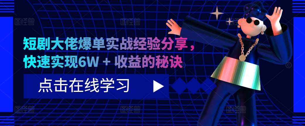 短剧大佬爆单实战经验分享，快速实现6W + 收益的秘诀-泰戈创艺资源库