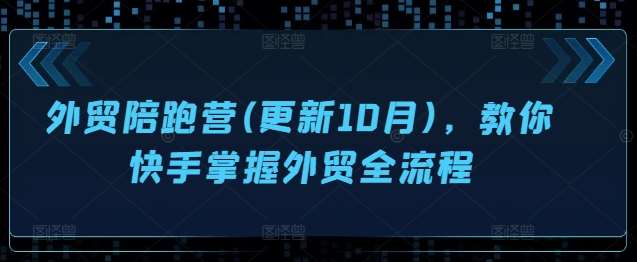 外贸陪跑营(更新10月)，教你快手掌握外贸全流程-泰戈创艺资源库