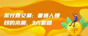 某付费文章:普通人赚钱的本质,3大套路-泰戈创艺资源库