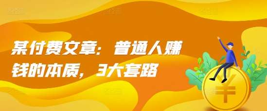 某付费文章：普通人赚钱的本质，3大套路-泰戈创艺资源库