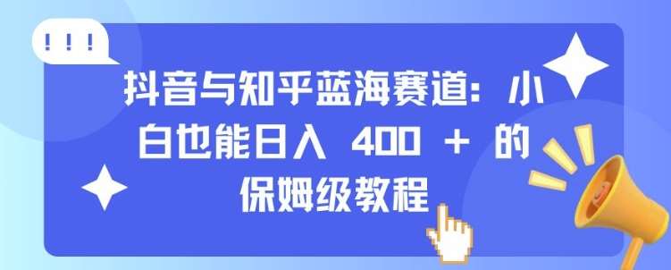 抖音与知乎蓝海赛道：小白也能日入 4张 的保姆级教程-泰戈创艺资源库