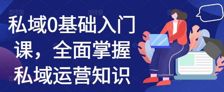 私域0基础入门课，全面掌握私域运营知识-泰戈创艺资源库