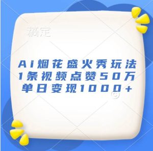 Ai烟花盛火秀玩法，1条视频点赞50万，单日变现1000+-泰戈创艺资源库