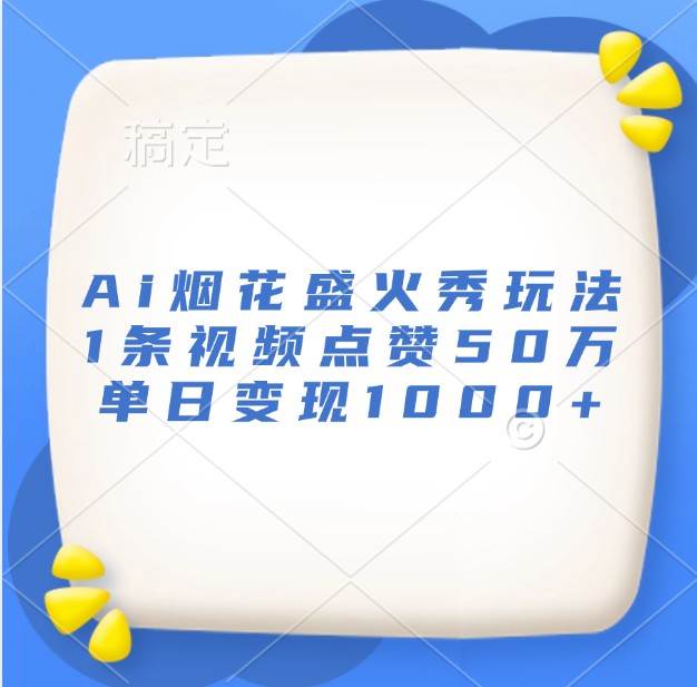 Ai烟花盛火秀玩法，1条视频点赞50万，单日变现1000+-泰戈创艺资源库