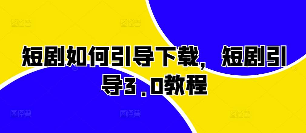 短剧如何引导下载，短剧引导3.0教程-泰戈创艺资源库