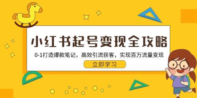 小红书起号变现全攻略：0-1打造爆款笔记，高效引流获客，实现百万流量变现-泰戈创艺资源库