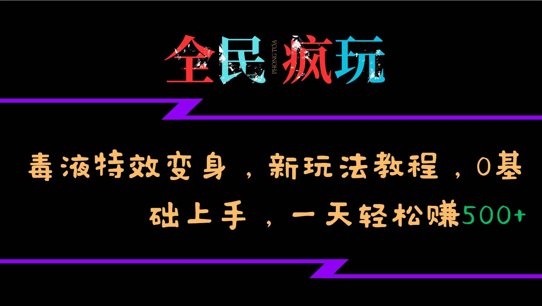 全民疯玩的毒液特效变身，新玩法教程，0基础上手，一天轻松赚500+-泰戈创艺资源库