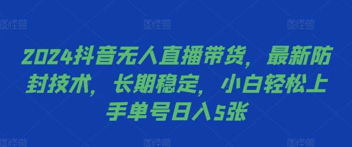 2024抖音无人直播带货，最新防封技术，长期稳定，小白轻松上手单号日入5张【揭秘】-泰戈创艺资源库