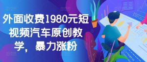 外面收费1980元短视频汽车原创教学,暴力涨粉-泰戈创艺资源库