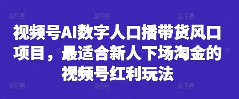 视频号AI数字人口播带货风口项目，最适合新人下场淘金的视频号红利玩法-泰戈创艺资源库