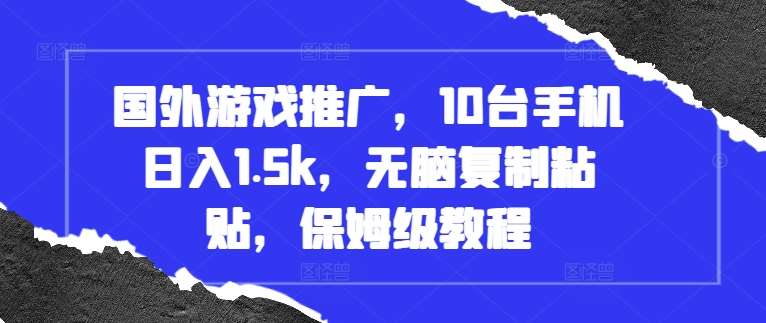 国外游戏推广，10台手机日入1.5k，无脑复制粘贴，保姆级教程【揭秘】-泰戈创艺资源库