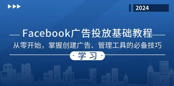 （13148期）Facebook 广告投放基础教程：从零开始，掌握创建广告、管理工具的必备技巧-泰戈创艺资源库