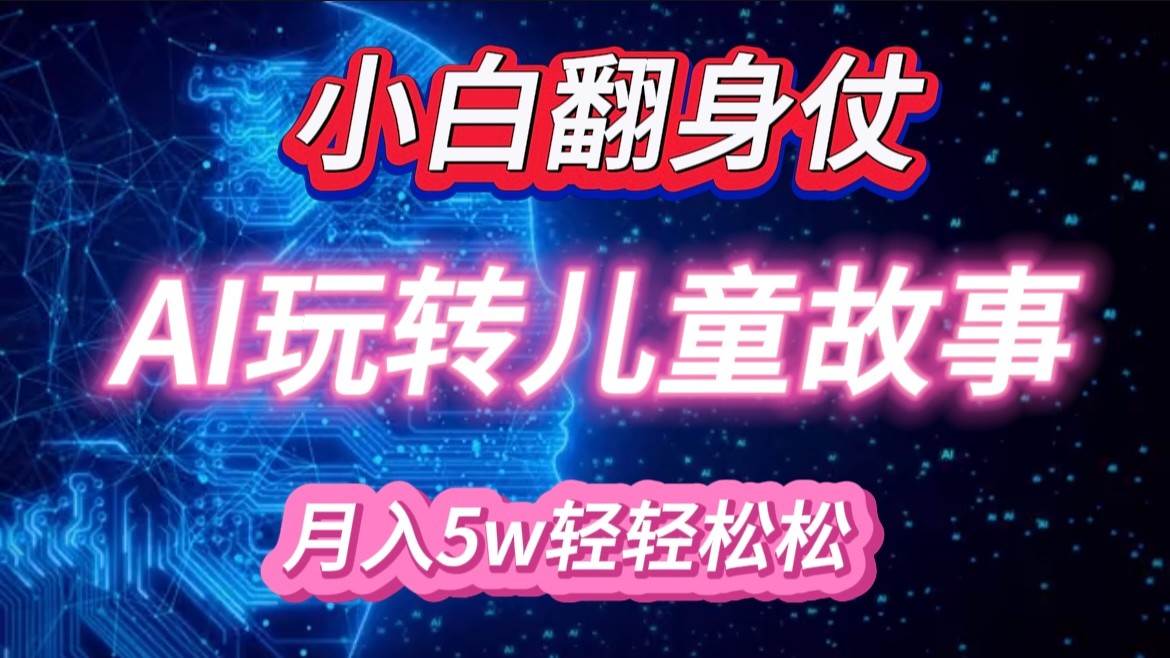 小白大翻身！靠AI玩转绘本故事，月入 5w+，轻松得很！-泰戈创艺资源库