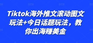 Tiktok海外推文滚动图文玩法+今日话题玩法,教你出海赚美金-泰戈创艺资源库