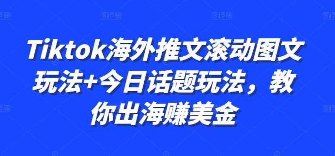 Tiktok海外推文滚动图文玩法+今日话题玩法，教你出海赚美金-泰戈创艺资源库