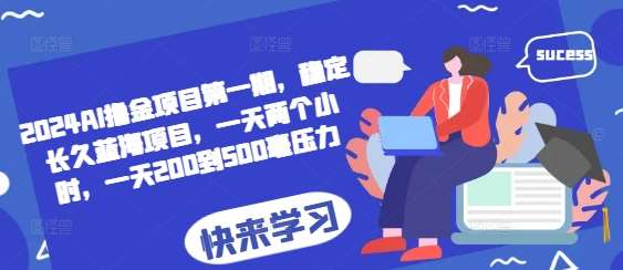 2024AI撸金项目第一期，稳定长久蓝海项目，一天两个小时，一天200到500毫压力-泰戈创艺资源库