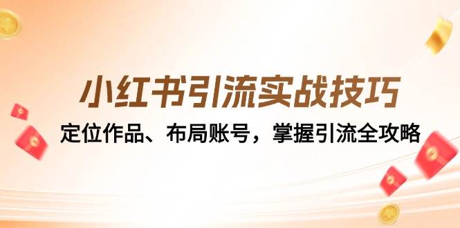 小红书引流实战技巧：定位作品、布局账号，掌握引流全攻略-泰戈创艺资源库