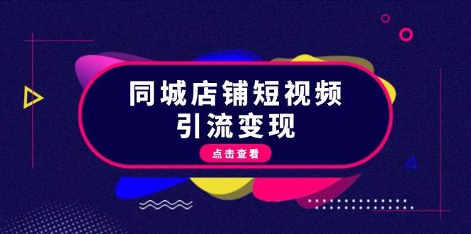 同城店铺短视频引流变现：掌握抖音平台规则，打造爆款内容，实现流量变现-泰戈创艺资源库