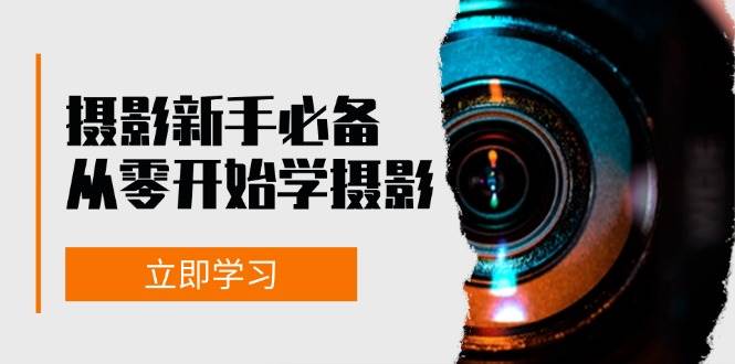 新手从零开始学摄影：器材、光线、构图、实战拍摄及后期修片，课程丰富，实战性强-泰戈创艺资源库