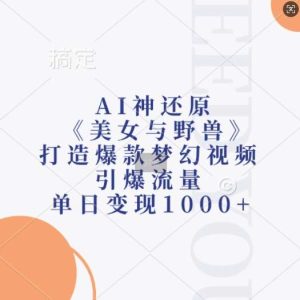 AI神还原《美女与野兽》，打造爆款梦幻视频，引爆流量，单日变现1k-泰戈创艺资源库