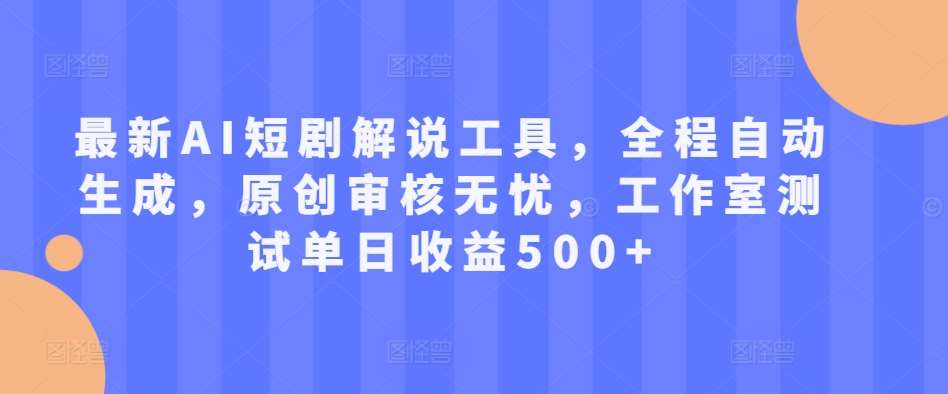 最新AI短剧解说工具，全程自动生成，原创审核无忧，工作室测试单日收益500+【揭秘】-泰戈创艺资源库