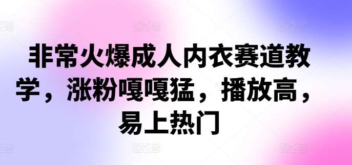 非常火爆成人内衣赛道教学，​涨粉嘎嘎猛，播放高，易上热门-泰戈创艺资源库