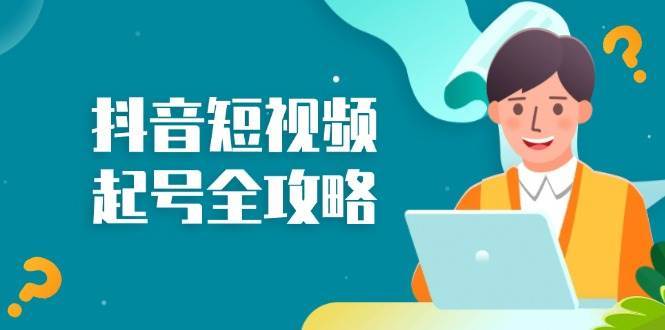 抖音短视频起号全攻略：从算法原理到运营技巧，掌握起号流程与底层逻辑-泰戈创艺资源库
