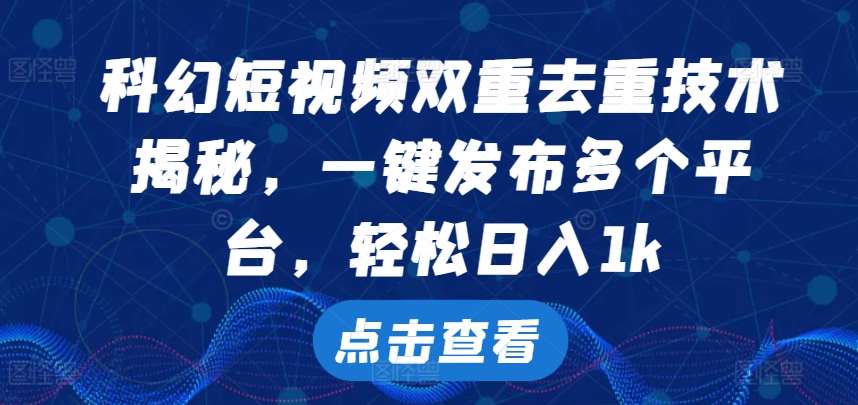 科幻短视频双重去重技术，一键发布多个平台，轻松日入1k【揭秘】-泰戈创艺资源库