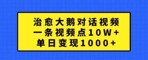 治愈大鹅对话视频，一条视频点赞 10W+，单日变现1k+【揭秘】-泰戈创艺资源库
