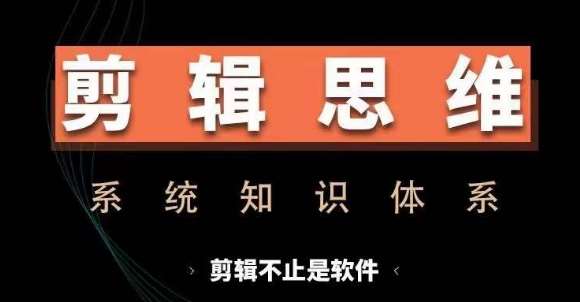 剪辑思维系统课，从软件到思维，系统学习实操进阶，从讲故事到剪辑技巧全覆盖-泰戈创艺资源库