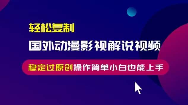 轻松复制国外动漫影视解说视频，无脑搬运稳定过原创，操作简单小白也能上手【揭秘】-泰戈创艺资源库