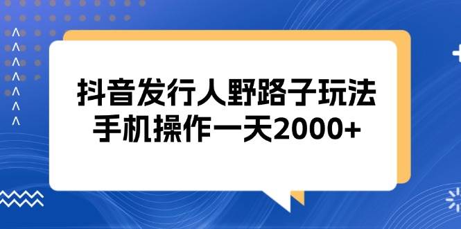 （13220期）抖音发行人野路子玩法，手机操作一天2000+-泰戈创艺资源库