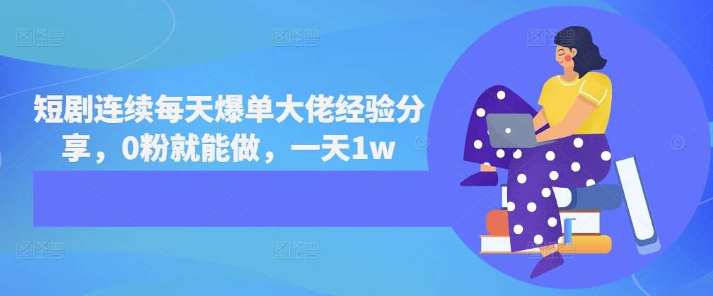 短剧连续每天爆单大佬经验分享，0粉就能做，一天1w-泰戈创艺资源库