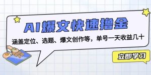 （13455期）AI爆文快速撸金：涵盖定位、选题、爆文创作等，单号一天收益几十-泰戈创艺资源库