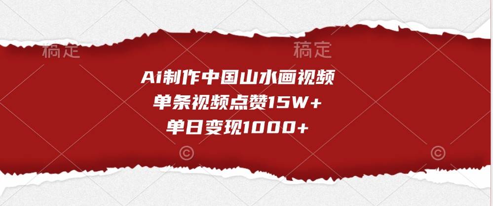 Ai制作中国山水画视频，单条视频点赞15W+，单日变现1000+-泰戈创艺资源库