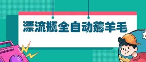 (13270期)漂流瓶全自动薅羊毛:适合小白,宝妈,上班族,操作也是十分的简单-泰戈创艺资源库