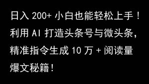 利用AI打造头条号与微头条,精准指令生成10万+阅读量爆文秘籍!日入200+小白也能轻…-泰戈创艺资源库