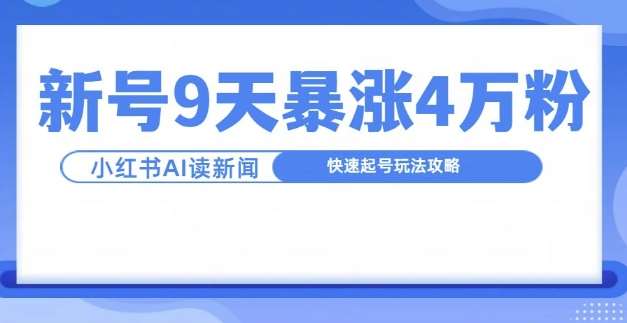 一分钟读新闻联播，9天爆涨4万粉，快速起号玩法攻略-泰戈创艺资源库