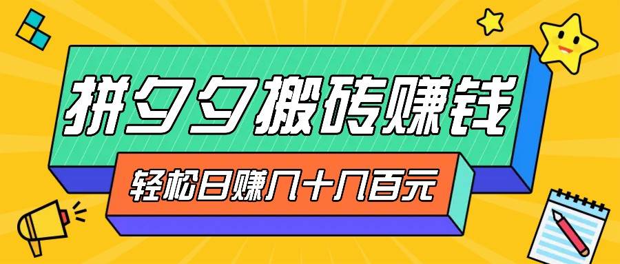 拼夕夕搬砖零撸新手小白可做，三重获利稳稳变现，无脑操作日入几十几百元-泰戈创艺资源库
