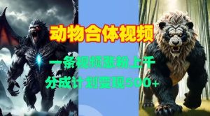 动物合体视频，一条视频涨粉上千，一键生成，分成计划变现5张-泰戈创艺资源库