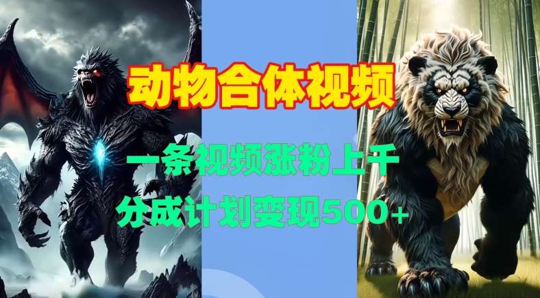 动物合体视频，一条视频涨粉上千，一键生成，分成计划变现5张-泰戈创艺资源库