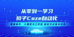 (13278期)从零到一学习扣子Coze自动化,掌握插件、大模型与工作流 轻松完成复杂任务-泰戈创艺资源库
