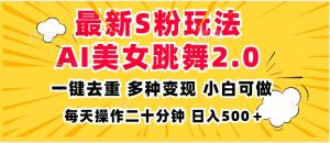 (13119期)最新S粉玩法,AI美女跳舞,项目简单,多种变现方式,小白可做,日入500…-泰戈创艺资源库