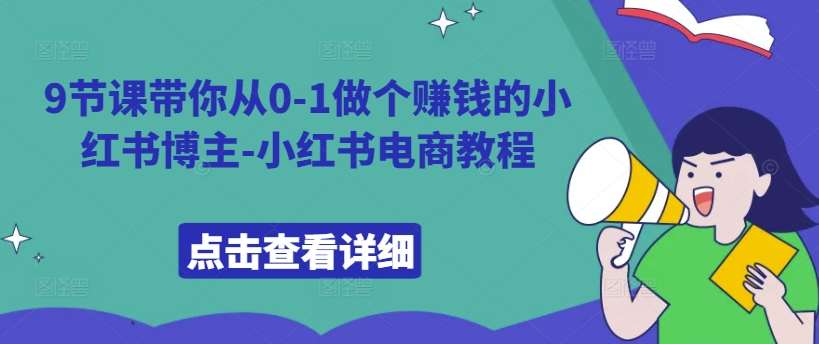 9节课带你从0-1做个赚钱的小红书博主-小红书电商教程-泰戈创艺资源库