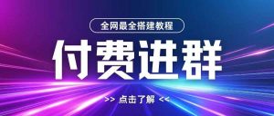 全网首发最全付费进群搭建教程，包含支付教程+域名+内部设置教程+源码【揭秘】-泰戈创艺资源库