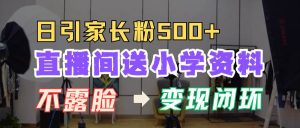 直播间送小学资料，每天引流家长粉500+，变现闭环模式-泰戈创艺资源库