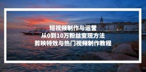 （13247期）短视频制作与运营，从0到10万粉丝变现方法，剪映特效与热门视频制作教程-泰戈创艺资源库