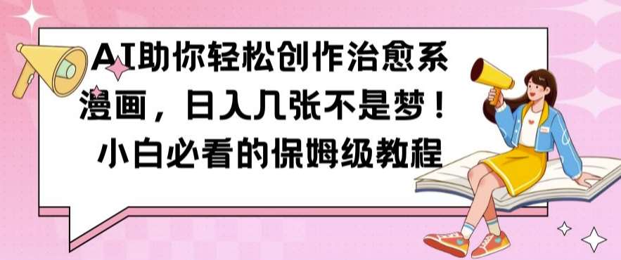 AI助你轻松创作治愈系漫画，日入几张不是梦，小白必看的保姆级教程【揭秘】-泰戈创艺资源库