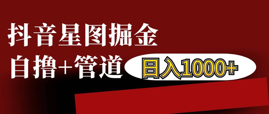 抖音星图发布游戏挂载视频链接掘金，自撸+管道日入1000+-泰戈创艺资源库