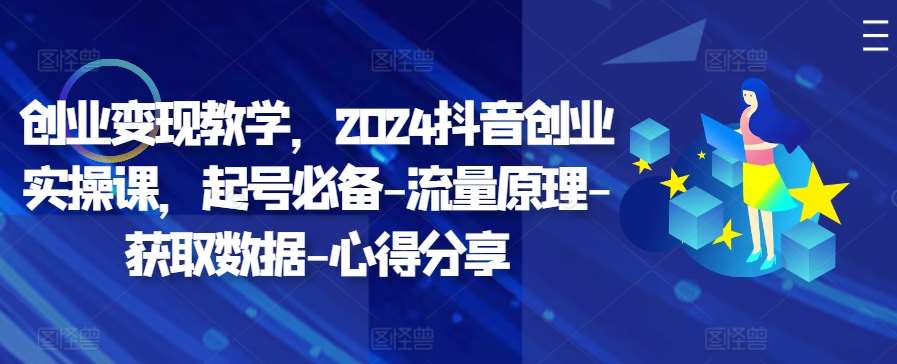 创业变现教学，2024抖音创业实操课，起号必备-流量原理-获取数据-心得分享-泰戈创艺资源库